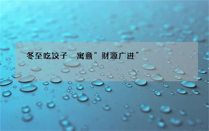 冬至吃饺子 寓意&ldquo;财源广进&rdquo;